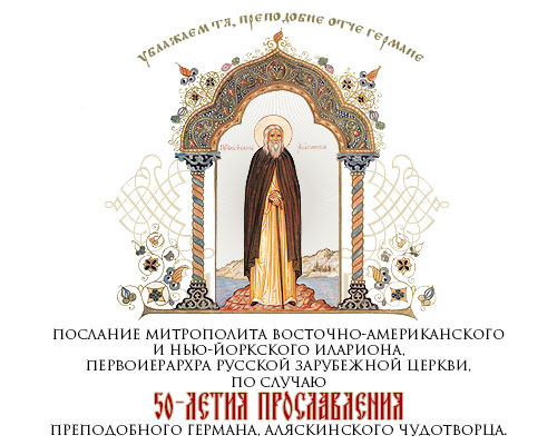 ПОСЛАНИЕ митрополита Восточно-Американского и Нью-Йоркского ИЛАРИОНА, Первоиерархра Русской Зарубежной Церкви, по случаю 50-летия прославления преподобного Германа, Аляскинского чудотворца.