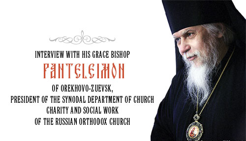 Interview with His Grace Bishop Panteleimon of Orekhovo-Zuevsk, President of the Synodal Department of Church Charity and Social Work of the Russian Orthodox Church
