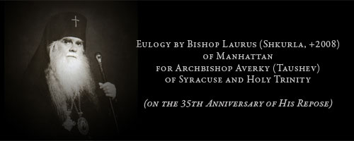 Eulogy by Bishop Laurus (Shkurla, +2008) of Manhattan�for Archbishop Averky (Taushev) of Syracuse and Holy Trinity