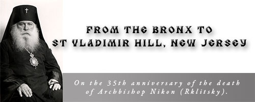 FROM THE BRONX TO ST VLADIMIR HILL, NEW JERSEY On the 35th anniversary of the death of Archbishop Nikon (Rklitsky).�