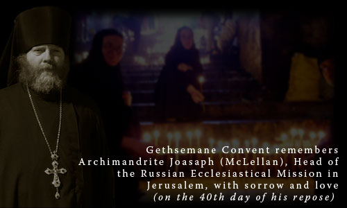 Gethsemane Convent remembers Archimandrite Joasaph (McLellan), Head of the Russian Ecclesiastical Mission in Jerusalem, with sorrow and love (on the 40th day of his repose) 