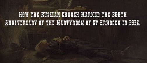 How the Russian Church Marked the 300th Anniversary of the�Martyrdom of St Ermogen in 1912.