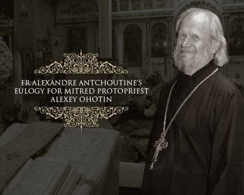 Fr Alexandre Antchoutine�s Eulogy for Mitred Protopriest Alexey Ohotin